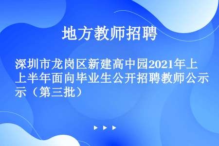 深圳市龙岗区新建高中园2021年上半年面向毕业生公开招聘教师公示（第三批）