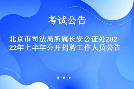 北京市司法局所属长安公证处2022年上半年公开招聘工作人员公告