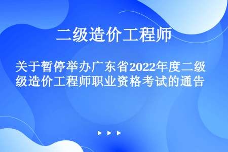 关于暂停举办广东省2022年度二级造价工程师职业资格考试的通告