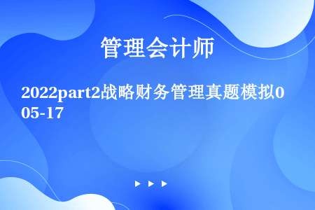 2022part2战略财务管理真题模拟05-17