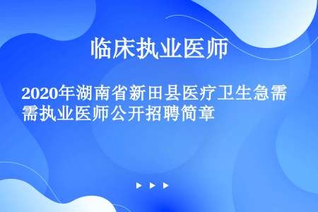 2020年湖南省新田县医疗卫生急需执业医师公开招聘简章