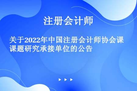 关于2022年中国注册会计师协会课题研究承接单位的公告