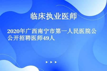 2020年广西南宁市第一人民医院公开招聘医师49人