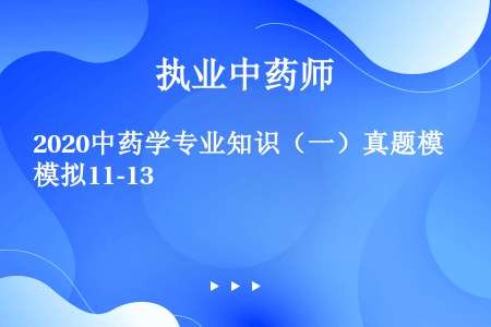 2020中药学专业知识（一）真题模拟11-13