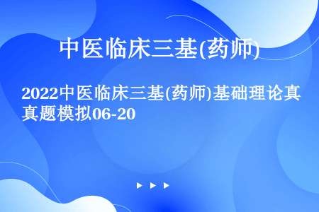 2022中医临床三基(药师)基础理论真题模拟06-20