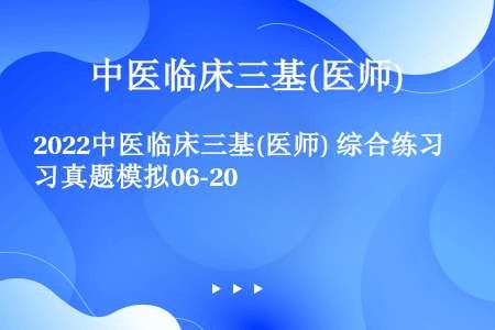 2022中医临床三基(医师) 综合练习真题模拟06-20