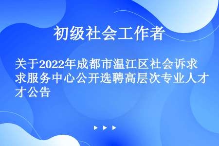 关于2022年成都市温江区社会诉求服务中心公开选聘高层次专业人才公告