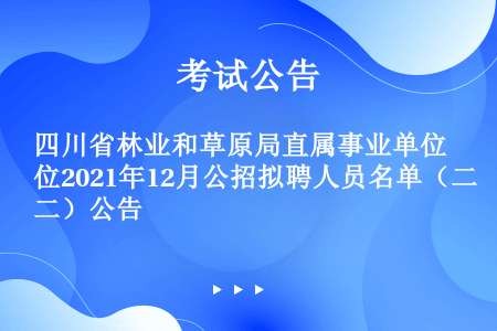 四川省林业和草原局直属事业单位2021年12月公招拟聘人员名单（二）公告