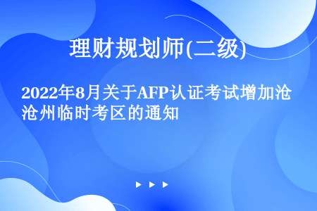 2022年8月关于AFP认证考试增加沧州临时考区的通知