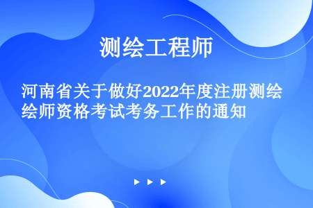 河南省关于做好2022年度注册测绘师资格考试考务工作的通知