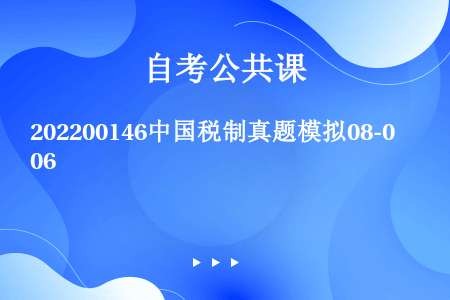 202200146中国税制真题模拟08-06
