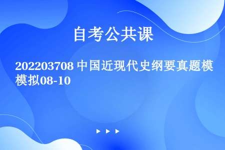 202203708 中国近现代史纲要真题模拟08-10