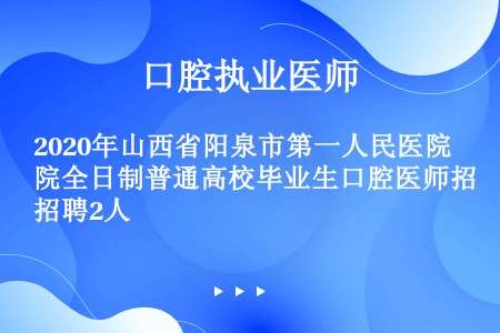 2020年山西省阳泉市第一人民医院全日制普通高校毕业生口腔医师招聘2人