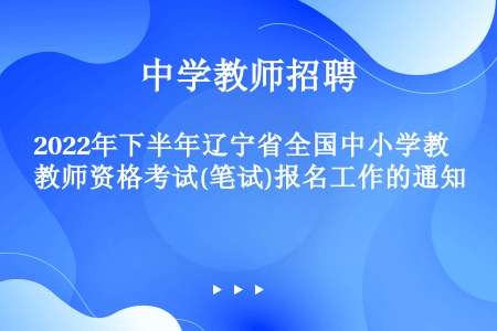 2022年下半年辽宁省全国中小学教师资格考试(笔试)报名工作的通知