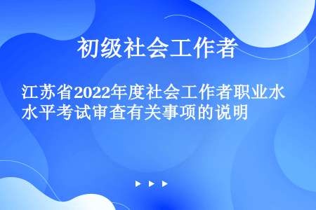 江苏省2022年度社会工作者职业水平考试审查有关事项的说明