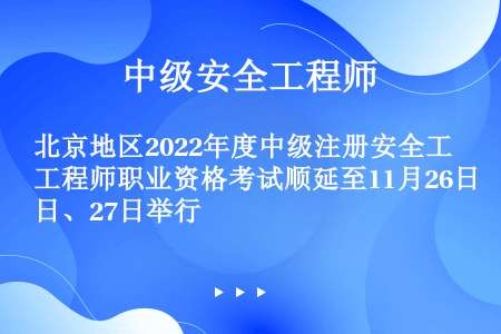 北京地区2022年度中级注册安全工程师职业资格考试顺延至11月26日、27日举行