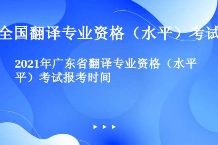 2021年广东省翻译专业资格（水平）考试报考时间
