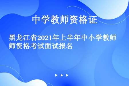 黑龙江省2021年上半年中小学教师资格考试面试报名