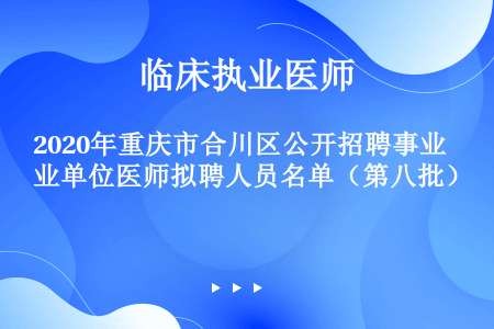 2020年重庆市合川区公开招聘事业单位医师拟聘人员名单（第八批）