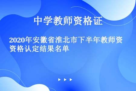 2020年安徽省淮北市下半年教师资格认定结果名单