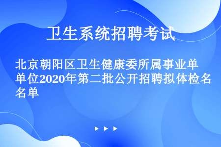 北京朝阳区卫生健康委所属事业单位2020年第二批公开招聘拟体检名单