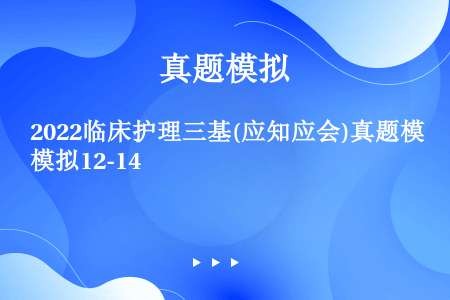 2022临床护理三基(应知应会)真题模拟12-14