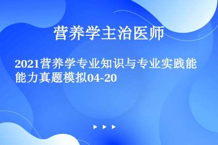 2021营养学专业知识与专业实践能力真题模拟04-20