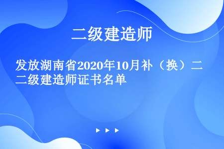 发放湖南省2020年10月补（换）二级建造师证书名单