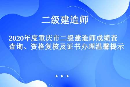 2020年度重庆市二级建造师成绩查询、资格复核及证书办理温馨提示