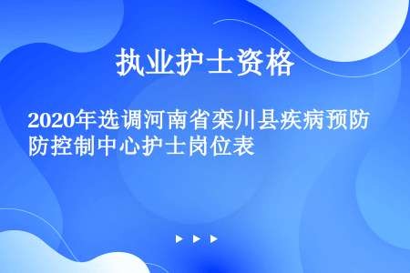 2020年选调河南省栾川县疾病预防控制中心护士岗位表