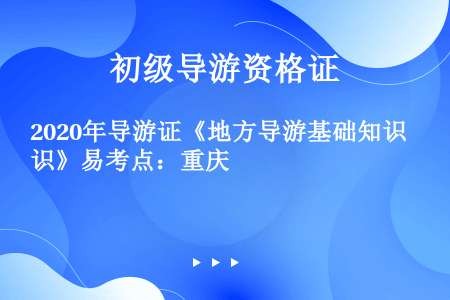 2020年导游证《地方导游基础知识》易考点：重庆