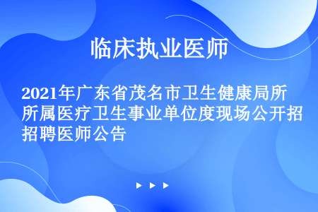 2021年广东省茂名市卫生健康局所属医疗卫生事业单位度现场公开招聘医师公告