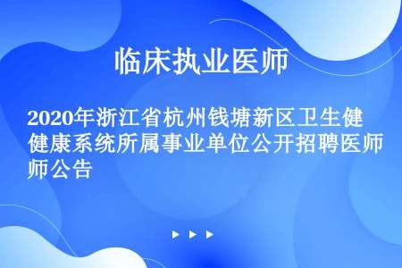 2020年浙江省杭州钱塘新区卫生健康系统所属事业单位公开招聘医师公告