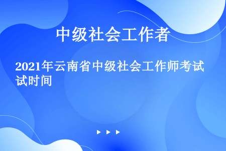 2021年云南省中级社会工作师考试时间