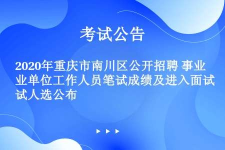 2020年重庆市南川区公开招聘 事业单位工作人员笔试成绩及进入面试人选公布