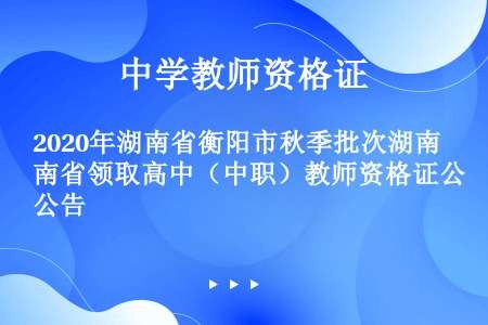 2020年湖南省衡阳市秋季批次湖南省领取高中（中职）教师资格证公告
