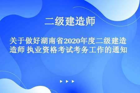 关于做好湖南省2020年度二级建造师 执业资格考试考务工作的通知
