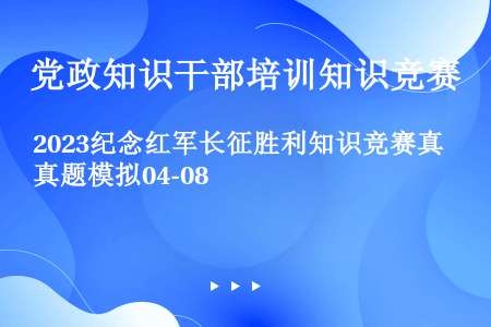 2023纪念红军长征胜利知识竞赛真题模拟04-08