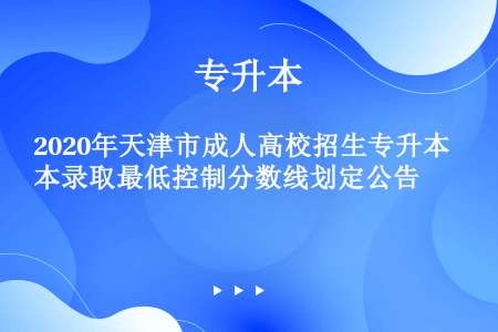 2020年天津市成人高校招生专升本录取最低控制分数线划定公告