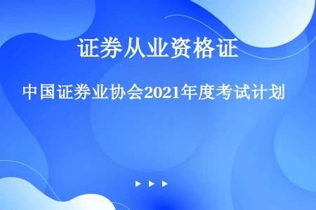中国证券业协会2021年度考试计划