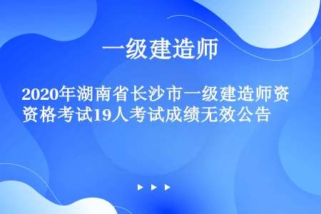 2020年湖南省长沙市一级建造师资格考试19人考试成绩无效公告