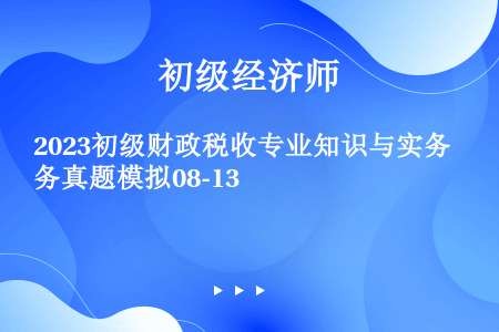 2023初级财政税收专业知识与实务真题模拟08-13