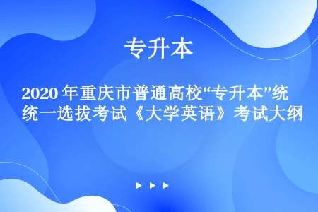 2020 年重庆市普通高校“专升本”统一选拔考试《大学英语》考试大纲