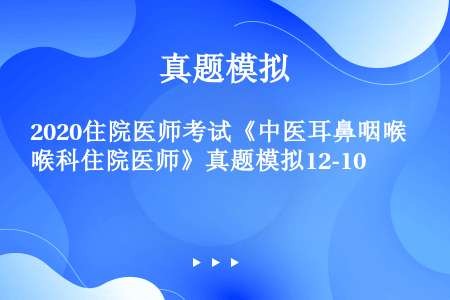 2020住院医师考试《中医耳鼻咽喉科住院医师》真题模拟12-10