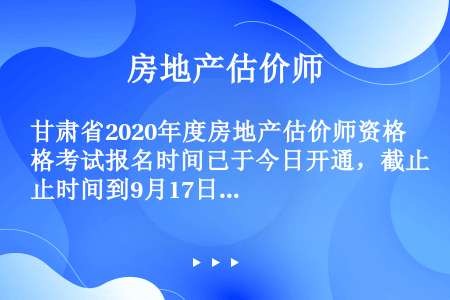 甘肃省2020年度房地产估价师资格考试报名时间已于今日开通，截止时间到9月17日！