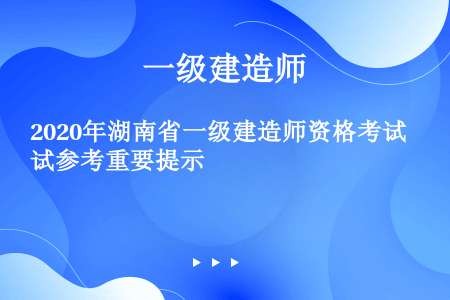 2020年湖南省一级建造师资格考试参考重要提示