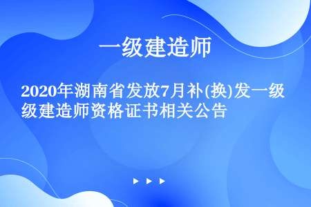 2020年湖南省发放7月补(换)发一级建造师资格证书相关公告