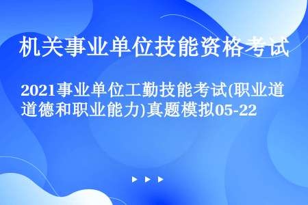 2021事业单位工勤技能考试(职业道德和职业能力)真题模拟05-22