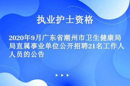 2020年9月广东省潮州市卫生健康局直属事业单位公开招聘21名工作人员的公告