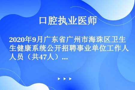 2020年9月广东省广州市海珠区卫生健康系统公开招聘事业单位工作人员（共47人）公告